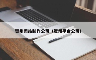 大连贺州网站制作公司（贺州平台公司）